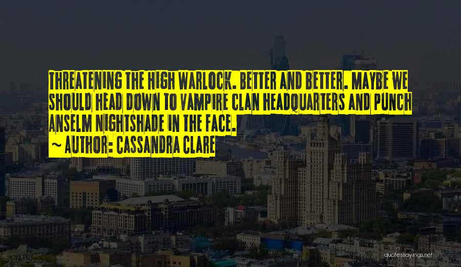 Cassandra Clare Quotes: Threatening The High Warlock. Better And Better. Maybe We Should Head Down To Vampire Clan Headquarters And Punch Anselm Nightshade