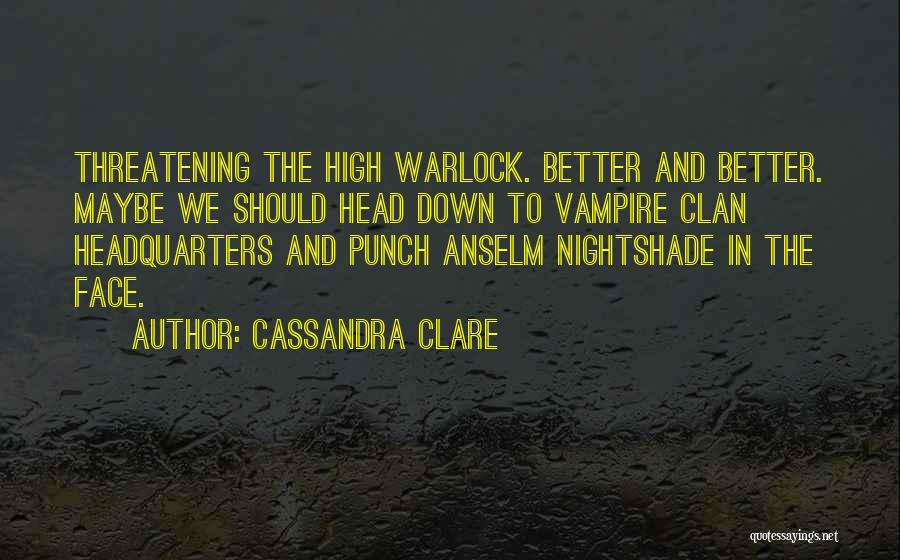 Cassandra Clare Quotes: Threatening The High Warlock. Better And Better. Maybe We Should Head Down To Vampire Clan Headquarters And Punch Anselm Nightshade