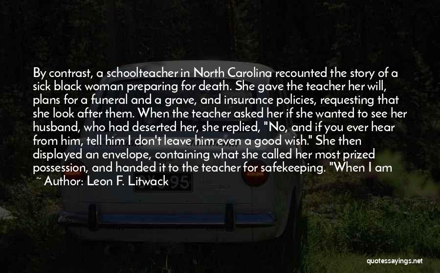 Leon F. Litwack Quotes: By Contrast, A Schoolteacher In North Carolina Recounted The Story Of A Sick Black Woman Preparing For Death. She Gave