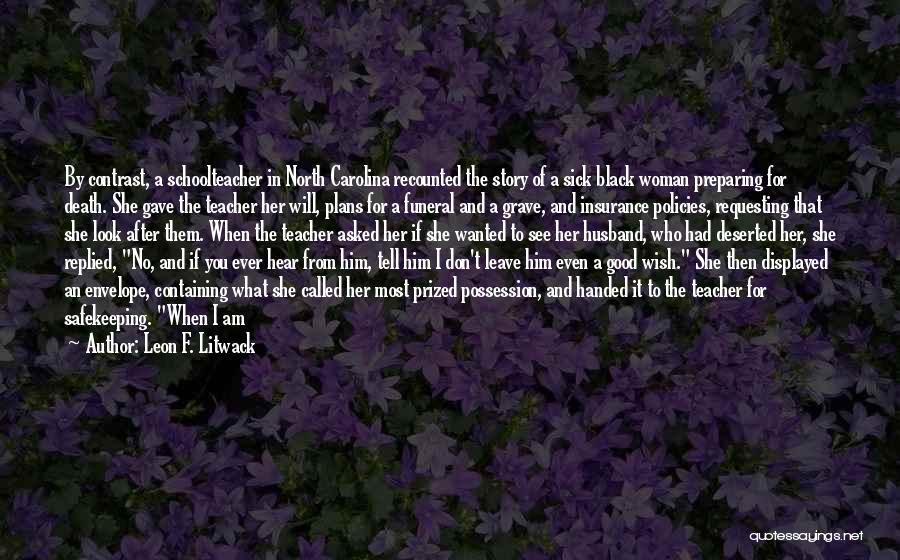 Leon F. Litwack Quotes: By Contrast, A Schoolteacher In North Carolina Recounted The Story Of A Sick Black Woman Preparing For Death. She Gave