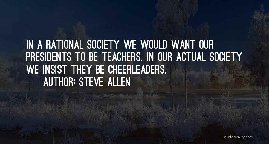 Steve Allen Quotes: In A Rational Society We Would Want Our Presidents To Be Teachers. In Our Actual Society We Insist They Be