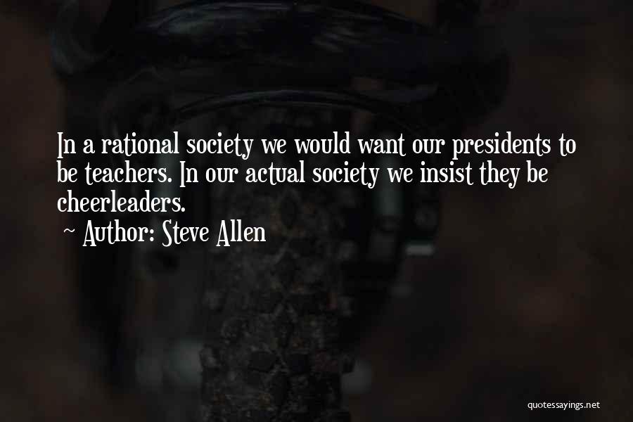 Steve Allen Quotes: In A Rational Society We Would Want Our Presidents To Be Teachers. In Our Actual Society We Insist They Be