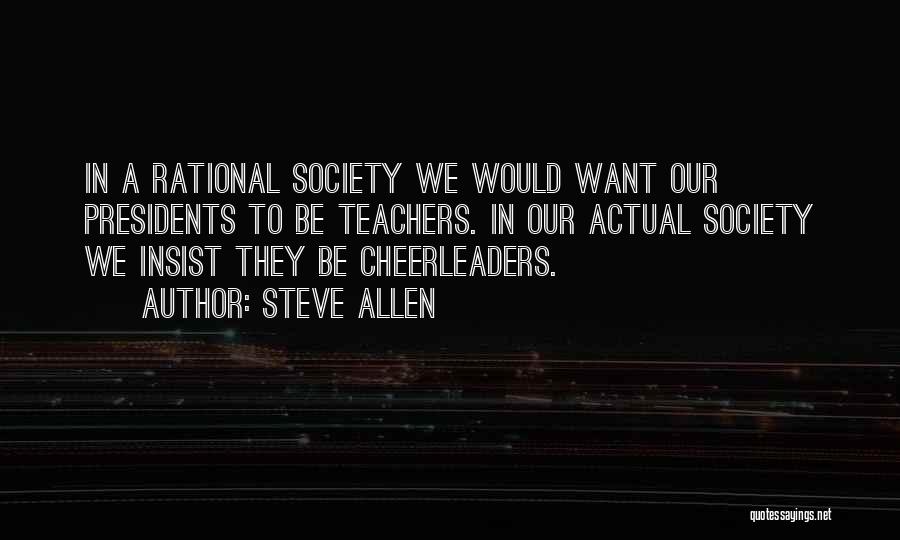 Steve Allen Quotes: In A Rational Society We Would Want Our Presidents To Be Teachers. In Our Actual Society We Insist They Be