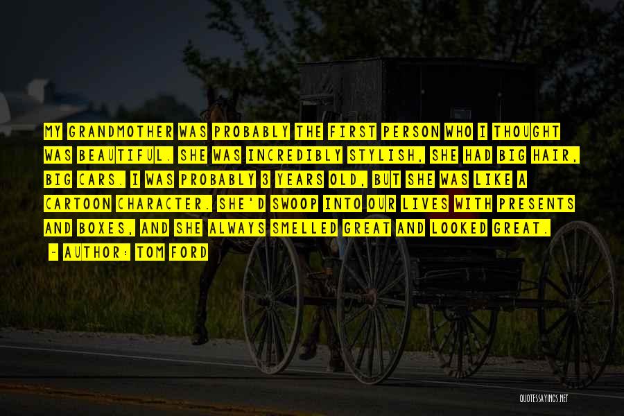 Tom Ford Quotes: My Grandmother Was Probably The First Person Who I Thought Was Beautiful. She Was Incredibly Stylish, She Had Big Hair,