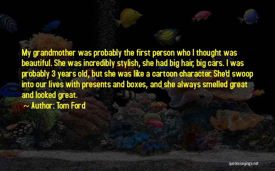 Tom Ford Quotes: My Grandmother Was Probably The First Person Who I Thought Was Beautiful. She Was Incredibly Stylish, She Had Big Hair,