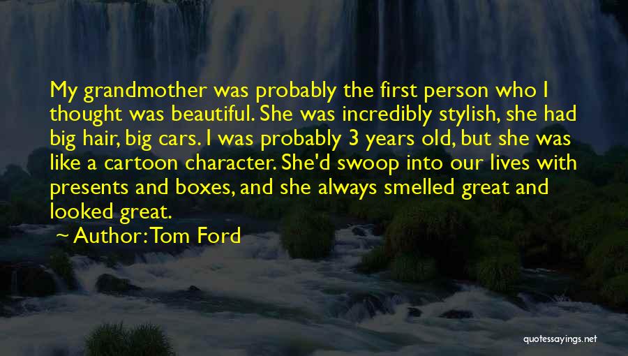 Tom Ford Quotes: My Grandmother Was Probably The First Person Who I Thought Was Beautiful. She Was Incredibly Stylish, She Had Big Hair,