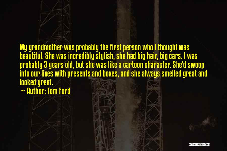 Tom Ford Quotes: My Grandmother Was Probably The First Person Who I Thought Was Beautiful. She Was Incredibly Stylish, She Had Big Hair,