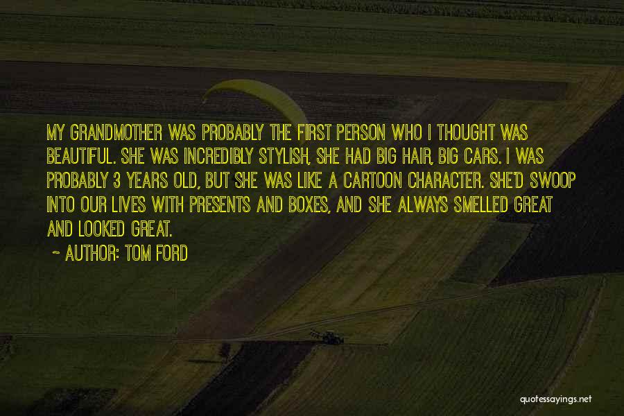 Tom Ford Quotes: My Grandmother Was Probably The First Person Who I Thought Was Beautiful. She Was Incredibly Stylish, She Had Big Hair,