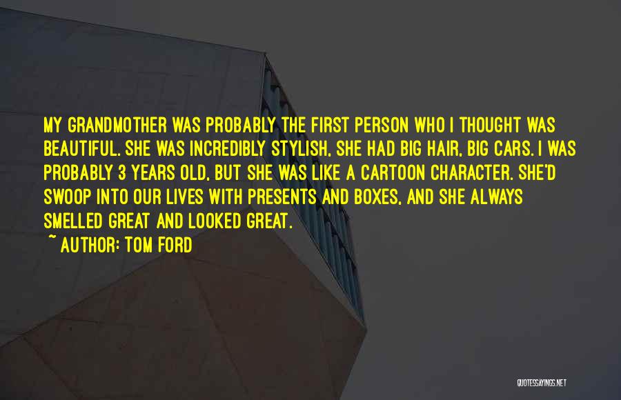 Tom Ford Quotes: My Grandmother Was Probably The First Person Who I Thought Was Beautiful. She Was Incredibly Stylish, She Had Big Hair,