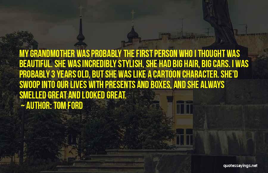 Tom Ford Quotes: My Grandmother Was Probably The First Person Who I Thought Was Beautiful. She Was Incredibly Stylish, She Had Big Hair,