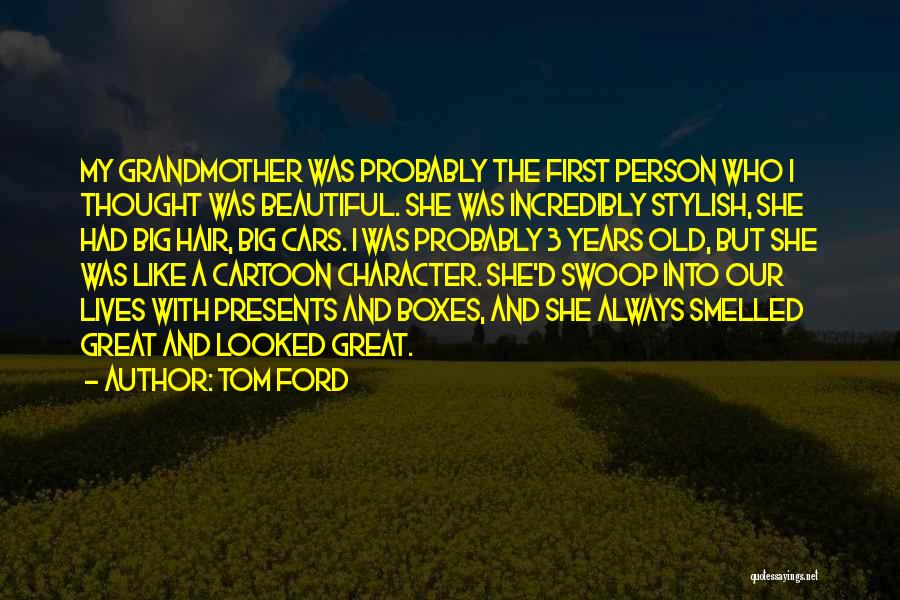 Tom Ford Quotes: My Grandmother Was Probably The First Person Who I Thought Was Beautiful. She Was Incredibly Stylish, She Had Big Hair,