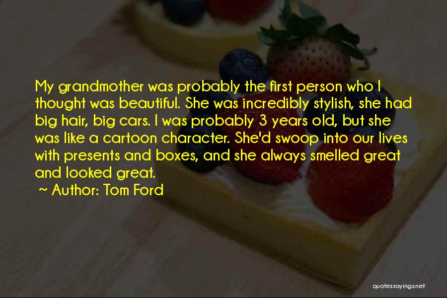 Tom Ford Quotes: My Grandmother Was Probably The First Person Who I Thought Was Beautiful. She Was Incredibly Stylish, She Had Big Hair,