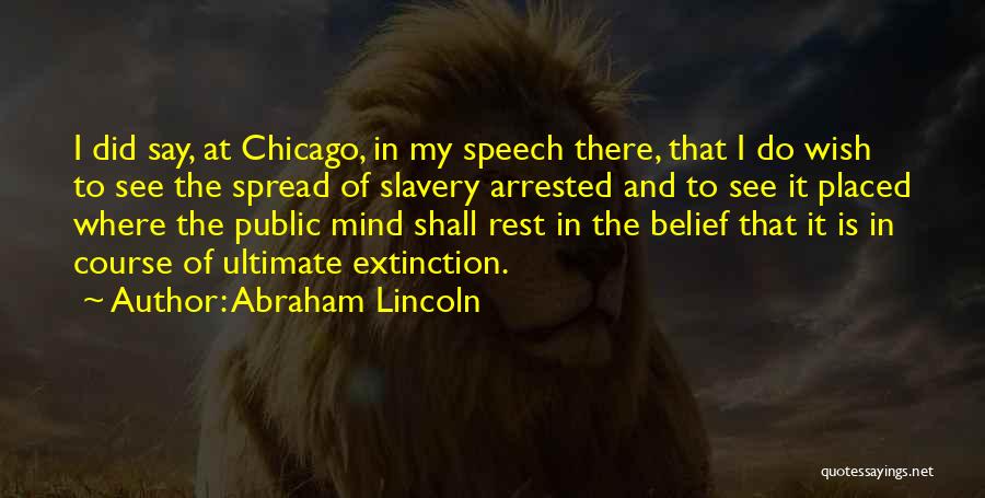 Abraham Lincoln Quotes: I Did Say, At Chicago, In My Speech There, That I Do Wish To See The Spread Of Slavery Arrested