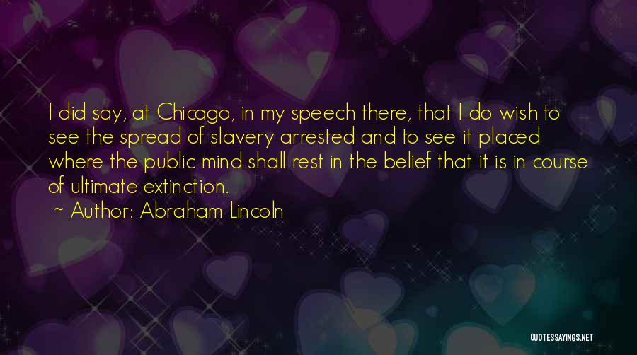 Abraham Lincoln Quotes: I Did Say, At Chicago, In My Speech There, That I Do Wish To See The Spread Of Slavery Arrested