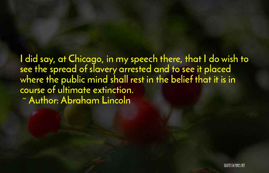 Abraham Lincoln Quotes: I Did Say, At Chicago, In My Speech There, That I Do Wish To See The Spread Of Slavery Arrested