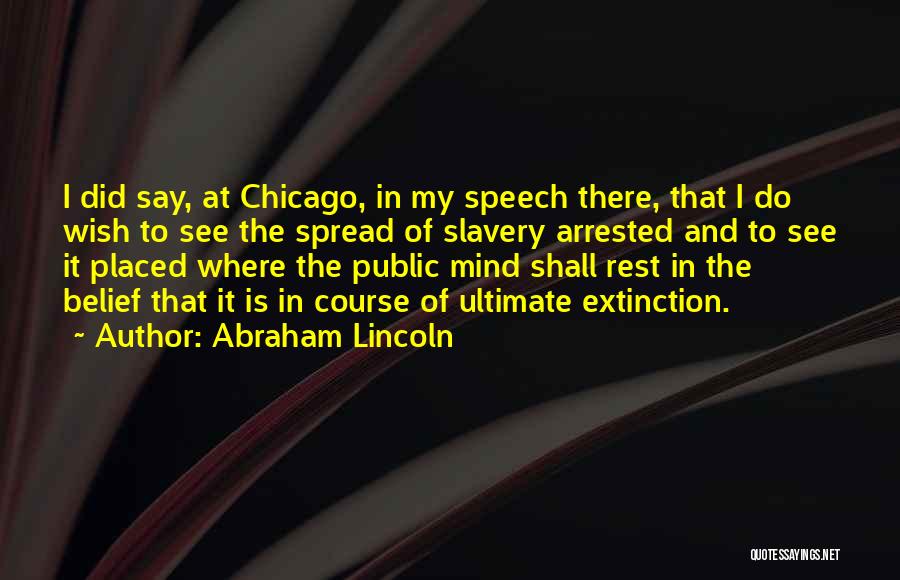 Abraham Lincoln Quotes: I Did Say, At Chicago, In My Speech There, That I Do Wish To See The Spread Of Slavery Arrested