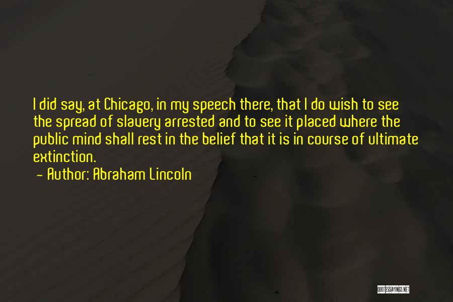 Abraham Lincoln Quotes: I Did Say, At Chicago, In My Speech There, That I Do Wish To See The Spread Of Slavery Arrested