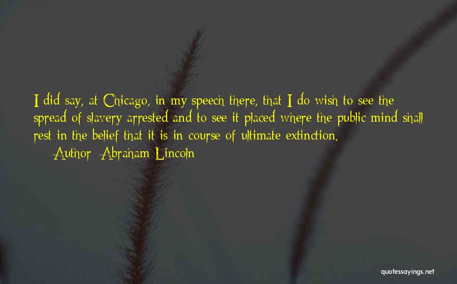 Abraham Lincoln Quotes: I Did Say, At Chicago, In My Speech There, That I Do Wish To See The Spread Of Slavery Arrested