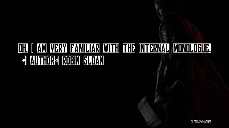 Robin Sloan Quotes: Oh, I Am Very Familiar With The Internal Monologue.
