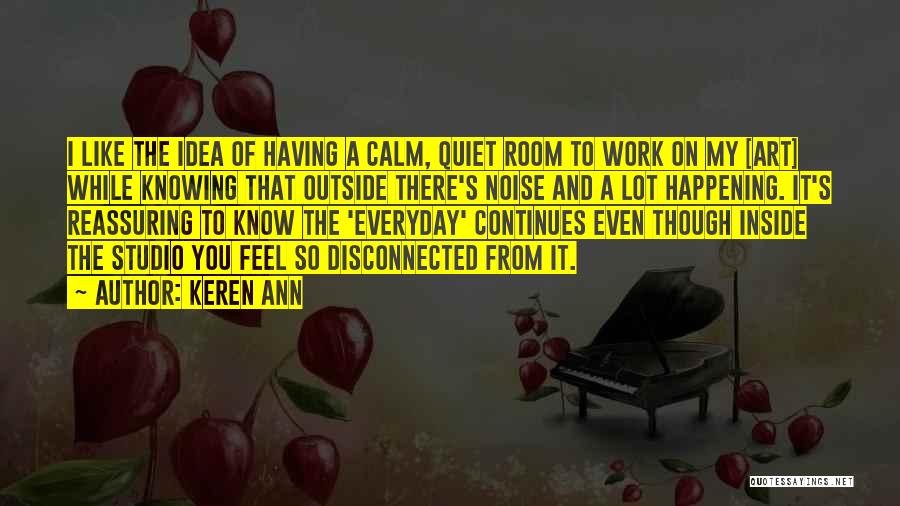 Keren Ann Quotes: I Like The Idea Of Having A Calm, Quiet Room To Work On My [art] While Knowing That Outside There's