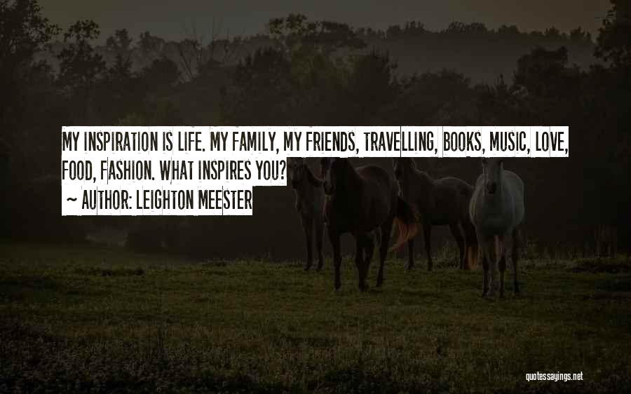 Leighton Meester Quotes: My Inspiration Is Life. My Family, My Friends, Travelling, Books, Music, Love, Food, Fashion. What Inspires You?