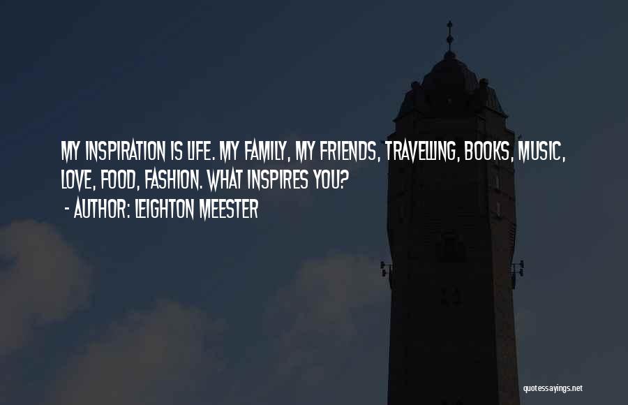 Leighton Meester Quotes: My Inspiration Is Life. My Family, My Friends, Travelling, Books, Music, Love, Food, Fashion. What Inspires You?