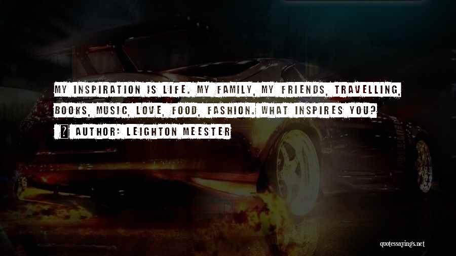 Leighton Meester Quotes: My Inspiration Is Life. My Family, My Friends, Travelling, Books, Music, Love, Food, Fashion. What Inspires You?