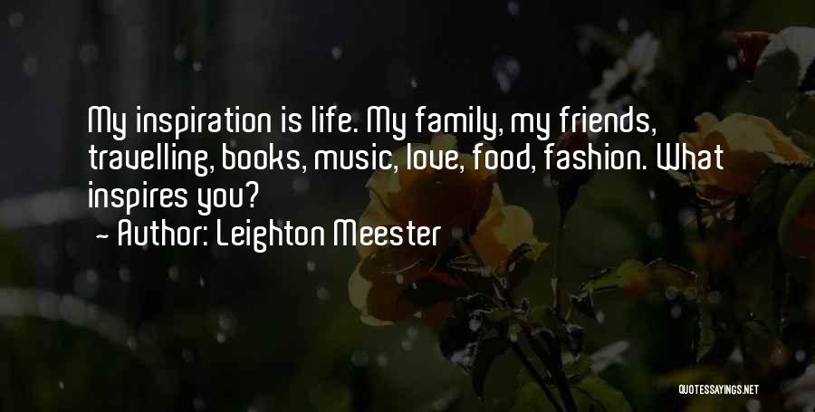 Leighton Meester Quotes: My Inspiration Is Life. My Family, My Friends, Travelling, Books, Music, Love, Food, Fashion. What Inspires You?
