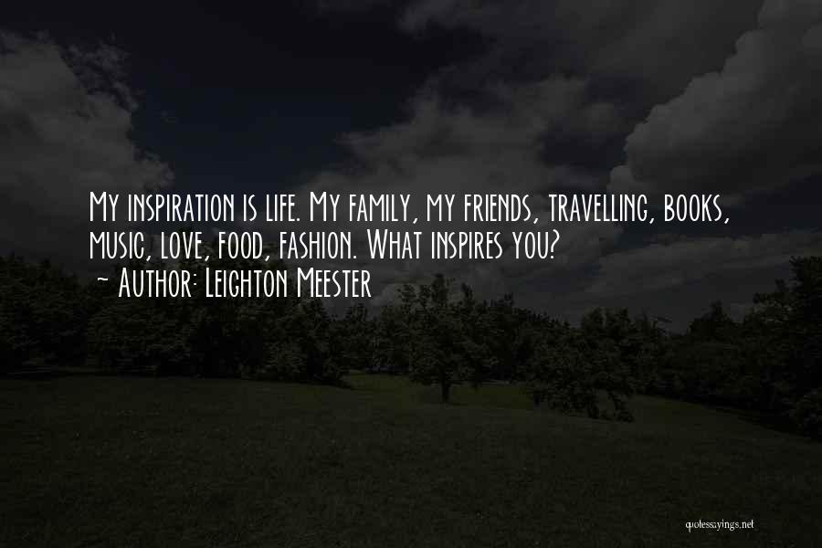 Leighton Meester Quotes: My Inspiration Is Life. My Family, My Friends, Travelling, Books, Music, Love, Food, Fashion. What Inspires You?