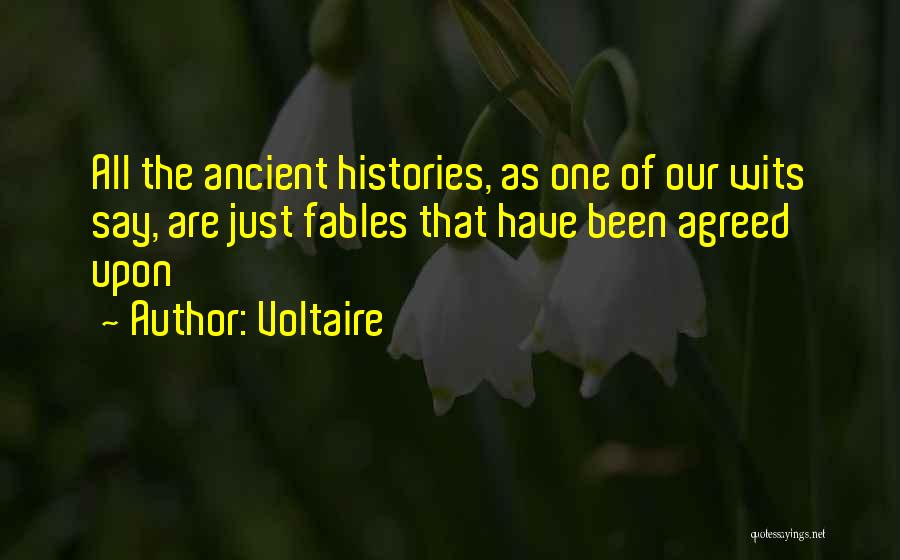 Voltaire Quotes: All The Ancient Histories, As One Of Our Wits Say, Are Just Fables That Have Been Agreed Upon
