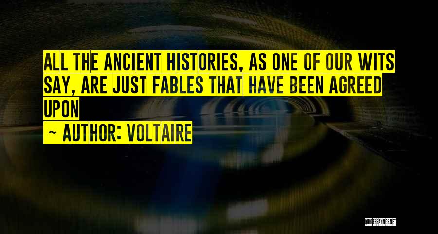 Voltaire Quotes: All The Ancient Histories, As One Of Our Wits Say, Are Just Fables That Have Been Agreed Upon