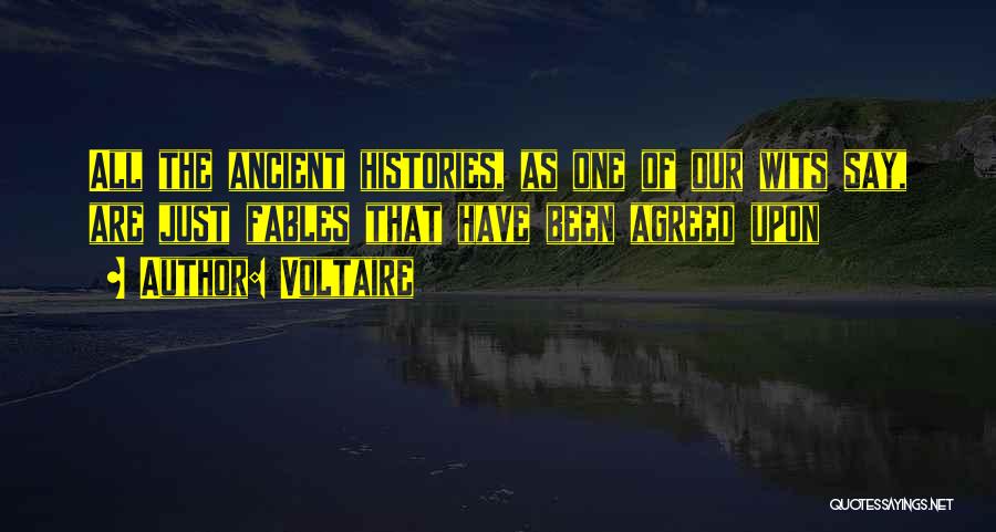 Voltaire Quotes: All The Ancient Histories, As One Of Our Wits Say, Are Just Fables That Have Been Agreed Upon