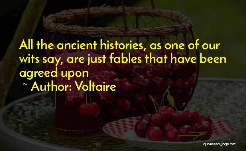 Voltaire Quotes: All The Ancient Histories, As One Of Our Wits Say, Are Just Fables That Have Been Agreed Upon