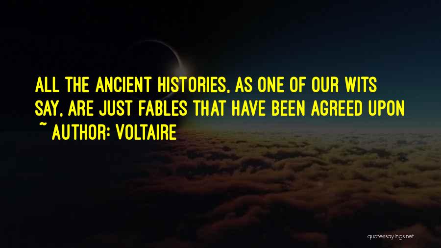 Voltaire Quotes: All The Ancient Histories, As One Of Our Wits Say, Are Just Fables That Have Been Agreed Upon