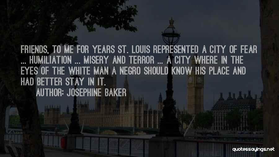 Josephine Baker Quotes: Friends, To Me For Years St. Louis Represented A City Of Fear ... Humiliation ... Misery And Terror ... A