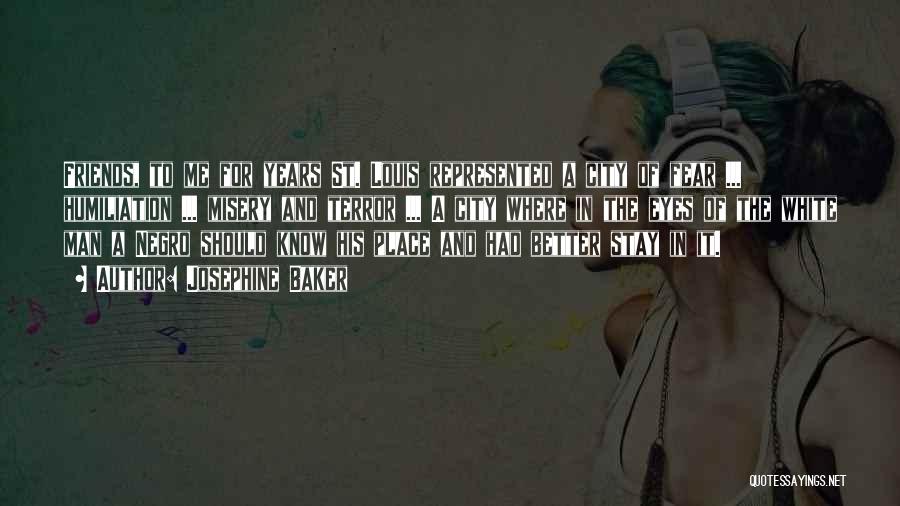 Josephine Baker Quotes: Friends, To Me For Years St. Louis Represented A City Of Fear ... Humiliation ... Misery And Terror ... A