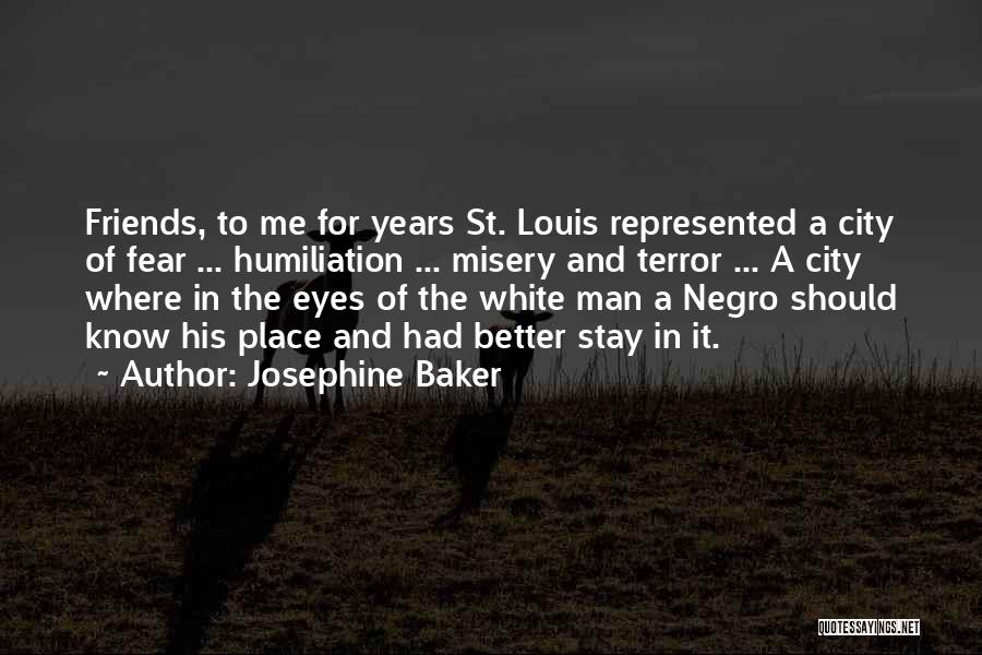 Josephine Baker Quotes: Friends, To Me For Years St. Louis Represented A City Of Fear ... Humiliation ... Misery And Terror ... A