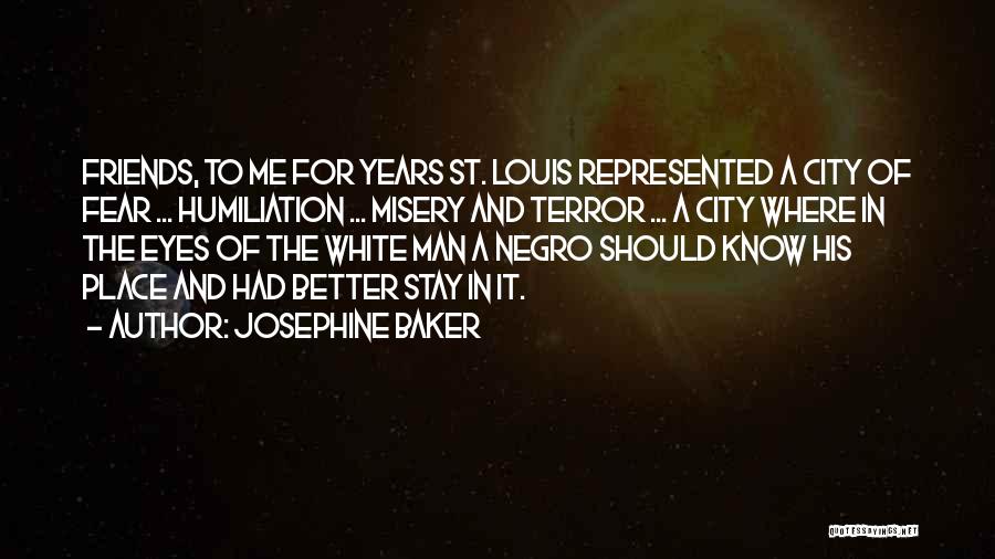 Josephine Baker Quotes: Friends, To Me For Years St. Louis Represented A City Of Fear ... Humiliation ... Misery And Terror ... A