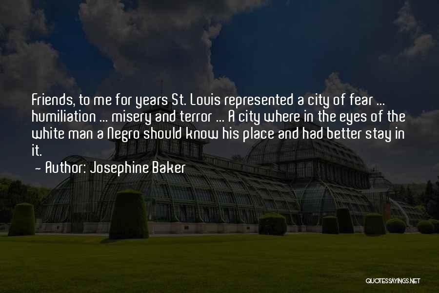 Josephine Baker Quotes: Friends, To Me For Years St. Louis Represented A City Of Fear ... Humiliation ... Misery And Terror ... A