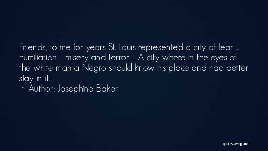 Josephine Baker Quotes: Friends, To Me For Years St. Louis Represented A City Of Fear ... Humiliation ... Misery And Terror ... A