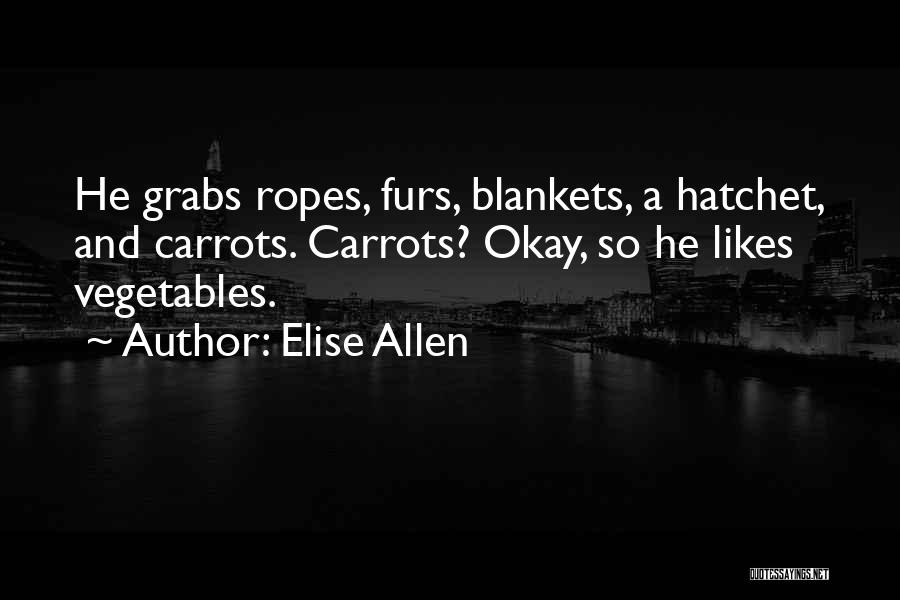 Elise Allen Quotes: He Grabs Ropes, Furs, Blankets, A Hatchet, And Carrots. Carrots? Okay, So He Likes Vegetables.