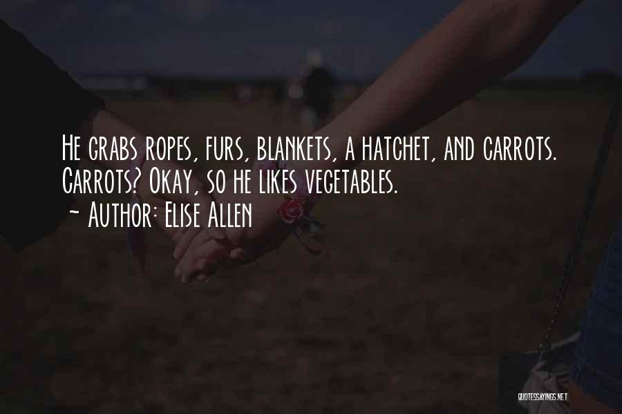 Elise Allen Quotes: He Grabs Ropes, Furs, Blankets, A Hatchet, And Carrots. Carrots? Okay, So He Likes Vegetables.