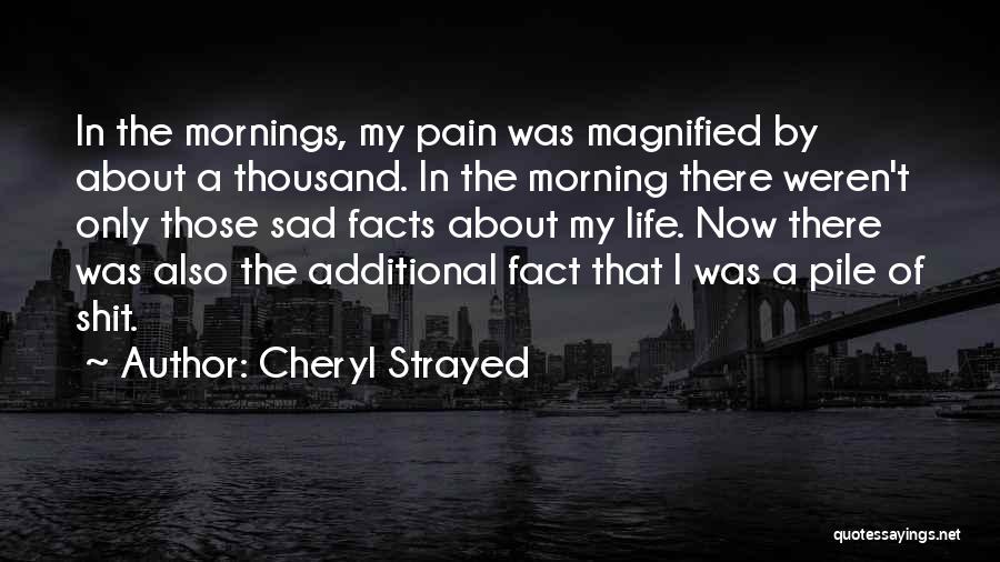 Cheryl Strayed Quotes: In The Mornings, My Pain Was Magnified By About A Thousand. In The Morning There Weren't Only Those Sad Facts