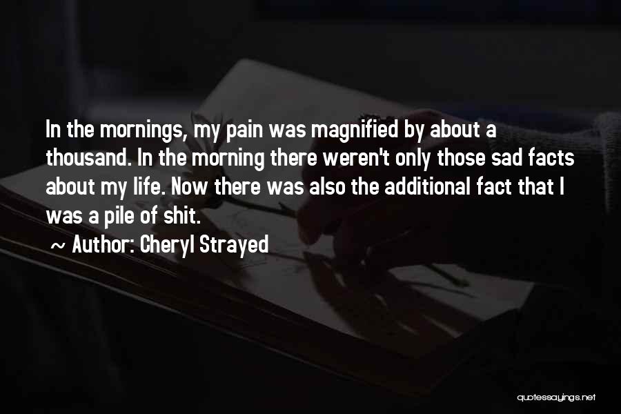 Cheryl Strayed Quotes: In The Mornings, My Pain Was Magnified By About A Thousand. In The Morning There Weren't Only Those Sad Facts