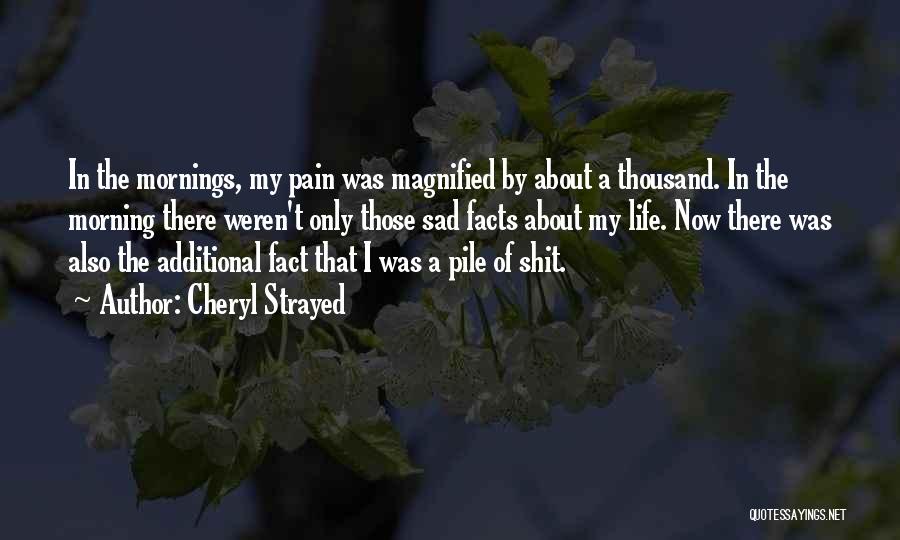 Cheryl Strayed Quotes: In The Mornings, My Pain Was Magnified By About A Thousand. In The Morning There Weren't Only Those Sad Facts