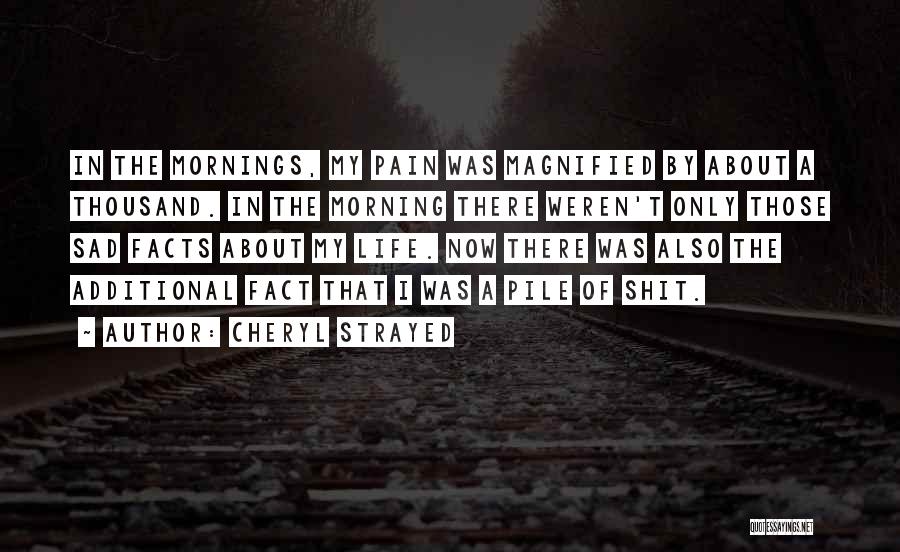 Cheryl Strayed Quotes: In The Mornings, My Pain Was Magnified By About A Thousand. In The Morning There Weren't Only Those Sad Facts