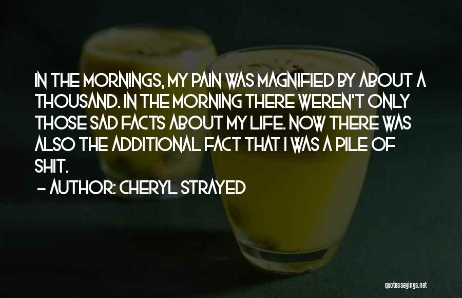 Cheryl Strayed Quotes: In The Mornings, My Pain Was Magnified By About A Thousand. In The Morning There Weren't Only Those Sad Facts