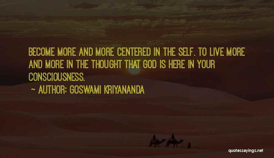 Goswami Kriyananda Quotes: Become More And More Centered In The Self. To Live More And More In The Thought That God Is Here