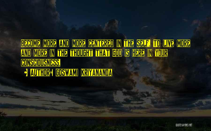 Goswami Kriyananda Quotes: Become More And More Centered In The Self. To Live More And More In The Thought That God Is Here