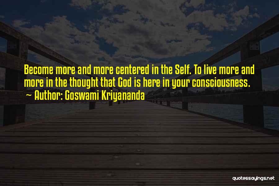 Goswami Kriyananda Quotes: Become More And More Centered In The Self. To Live More And More In The Thought That God Is Here